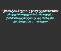 „ქრისტიანული ევოლუციონიზმი“  (მოდერნისტული მიმართულება. წარმომადგენლები: ტ. დე შარდენი, ტრამბელასი, ა. კურაევი) - დეკანოზი კონსტანტინე ჯინჭარაძე